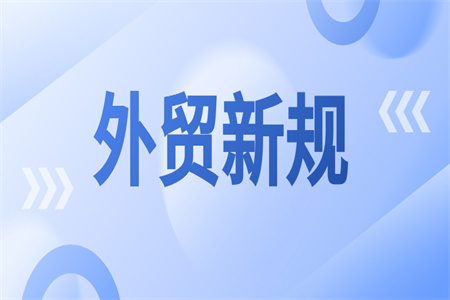 政策新规丨本月起，这些外贸新规开始实施