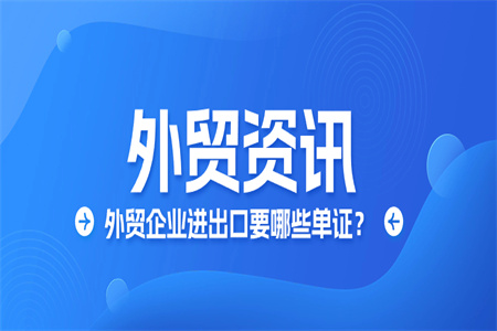 【外贸资讯】外贸企业进出口要哪些单证？