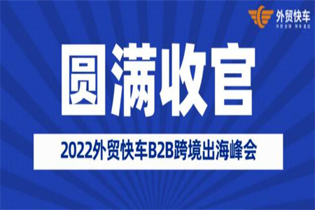 2022外贸快车B2B跨境出海峰会圆满收官