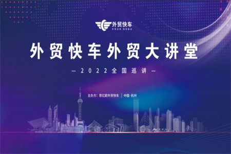 外贸快车外贸大讲堂2022全国巡讲即将开启 | 火热报名中，速来预约！