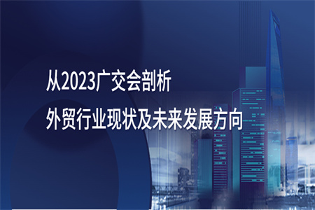 从2023广交会剖析外贸行业现状及未来发展方向