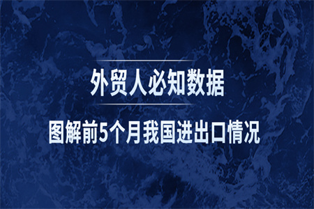 外贸人必知数据！图解前5个月我国进出口情况