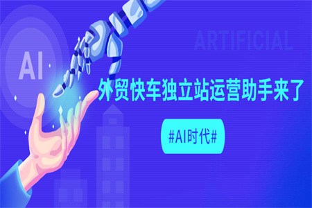 AI时代，外贸快车独立站运营助手来了