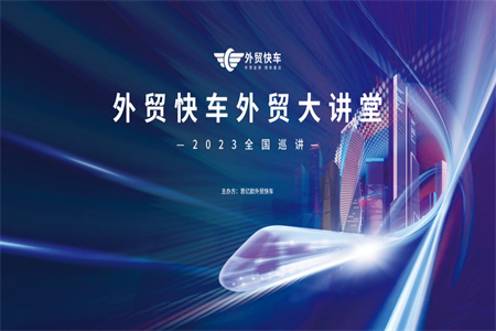 报名火热进行中！2023外贸快车外贸大讲堂全国巡讲即将开启