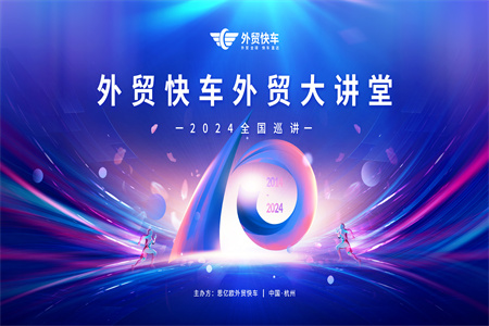 首站杭州 | 外贸快车十周年2024外贸大讲堂全国巡讲即将开启，火热报名中！