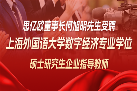 喜讯丨思亿欧董事长何旭明先生受聘上海外国语大学数字经济专业学位硕士研究生企业指导教师